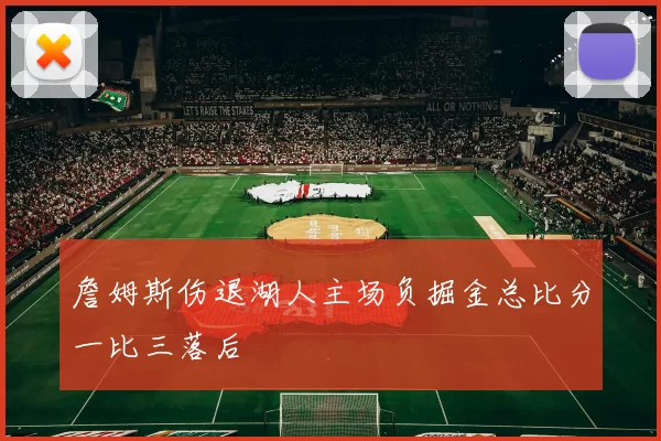 詹姆斯伤退湖人主场负掘金总比分一比三落后