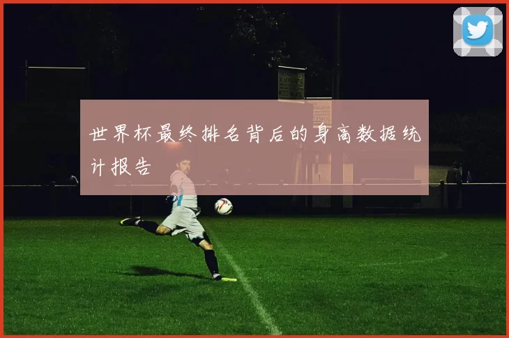 世界杯最终排名背后的身高数据统计报告
