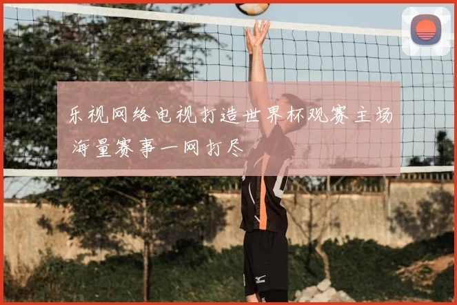 乐视网络电视打造世界杯观赛主场 海量赛事一网打尽