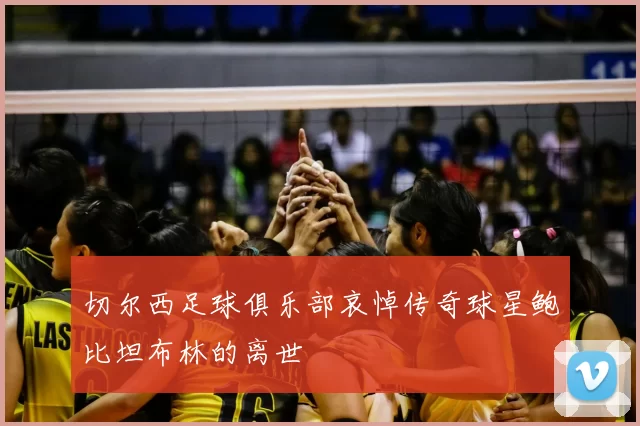 切尔西足球俱乐部哀悼传奇球星鲍比坦布林的离世