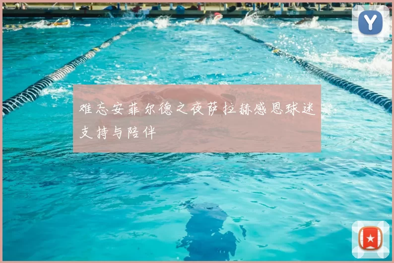 难忘安菲尔德之夜萨拉赫感恩球迷支持与陪伴