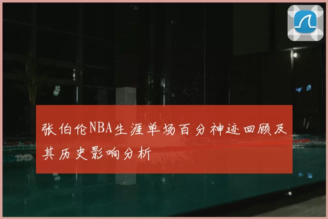 张伯伦NBA生涯单场百分神迹回顾及其历史影响分析