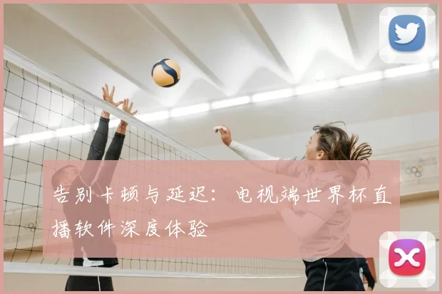 告别卡顿与延迟:电视端世界杯直播软件深度体验