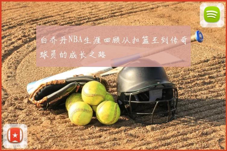 白乔丹NBA生涯回顾从扣篮王到传奇球员的成长之路