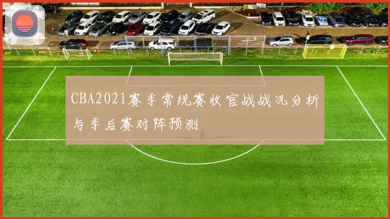CBA2021赛季常规赛收官战战况分析与季后赛对阵预测