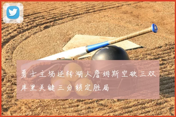 勇士主场逆转湖人詹姆斯空砍三双库里关键三分锁定胜局