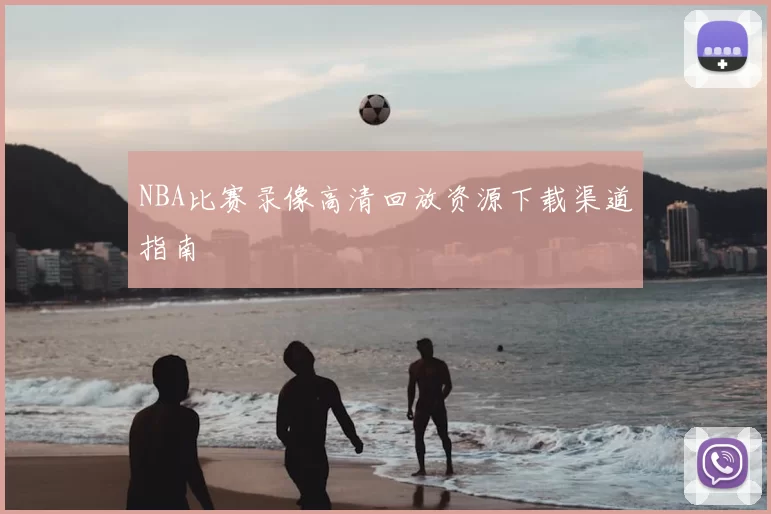 NBA比赛录像高清回放资源下载渠道指南