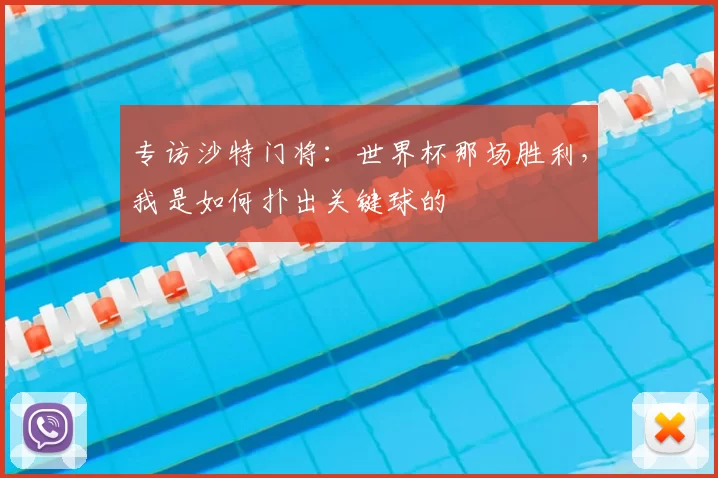 专访沙特门将:世界杯那场胜利,我是如何扑出关键球的