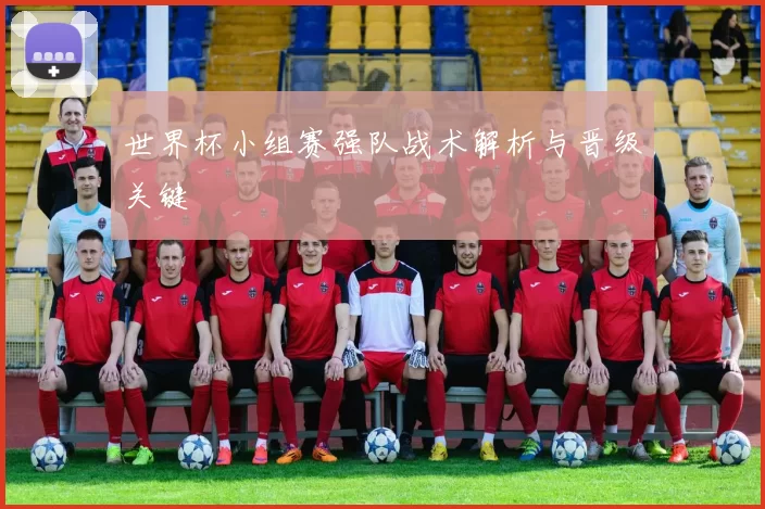 世界杯小组赛强队战术解析与晋级关键