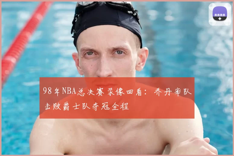 98年NBA总决赛录像回看：乔丹率队击败爵士队夺冠全程