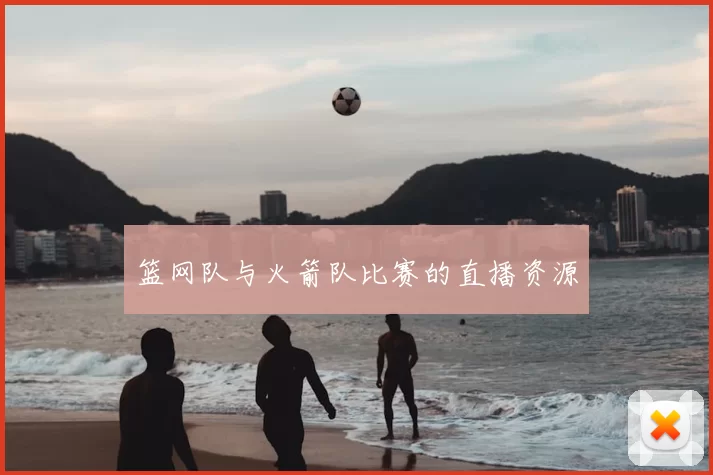 篮网队与火箭队比赛的直播资源