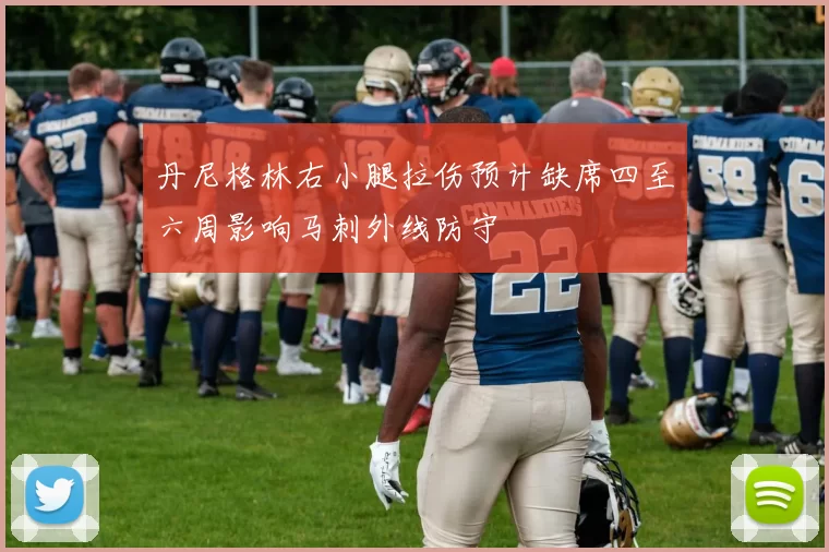 丹尼格林右小腿拉伤预计缺席四至六周影响马刺外线防守
