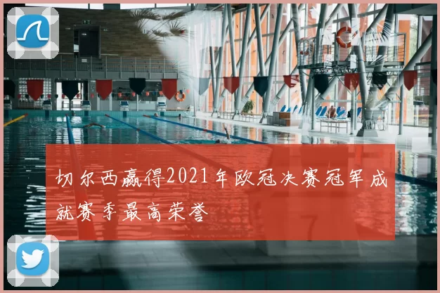 切尔西赢得2021年欧冠决赛冠军成就赛季最高荣誉