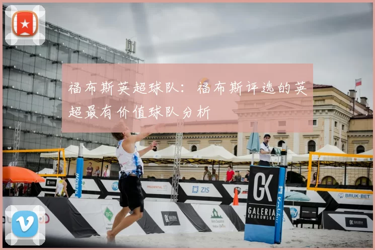 福布斯英超球队:福布斯评选的英超最有价值球队分析