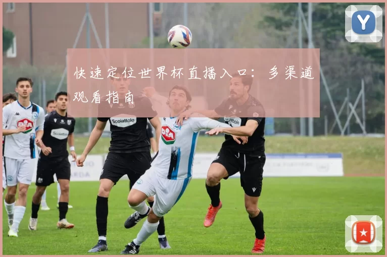 快速定位世界杯直播入口:多渠道观看指南