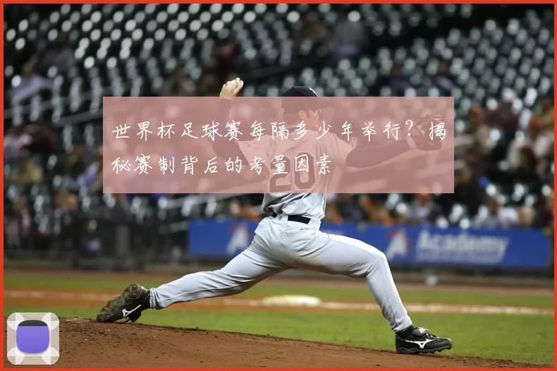 世界杯足球赛每隔多少年举行?揭秘赛制背后的考量因素