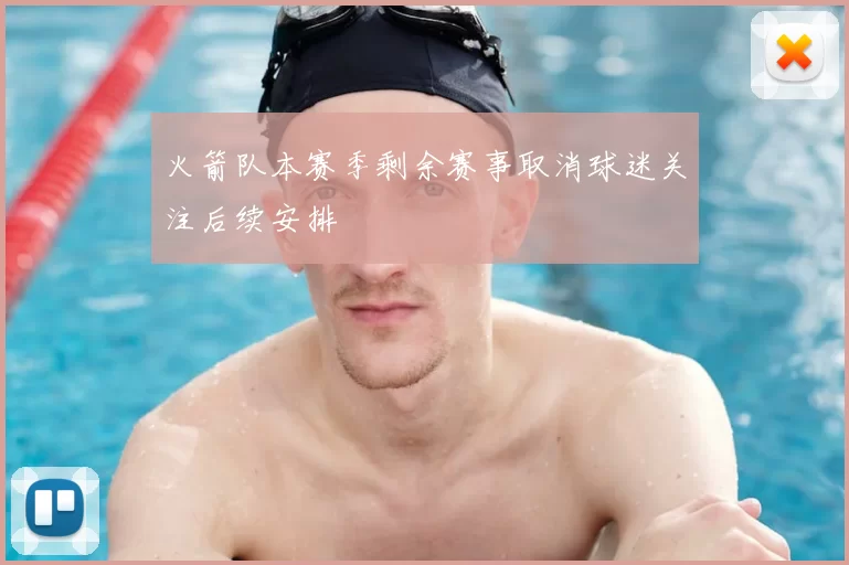 火箭队本赛季剩余赛事取消球迷关注后续安排