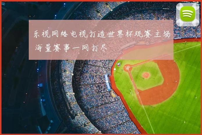 乐视网络电视打造世界杯观赛主场 海量赛事一网打尽