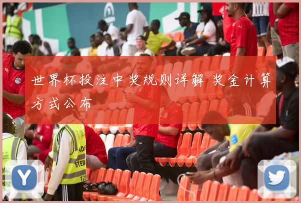 世界杯投注中奖规则详解 奖金计算方式公布