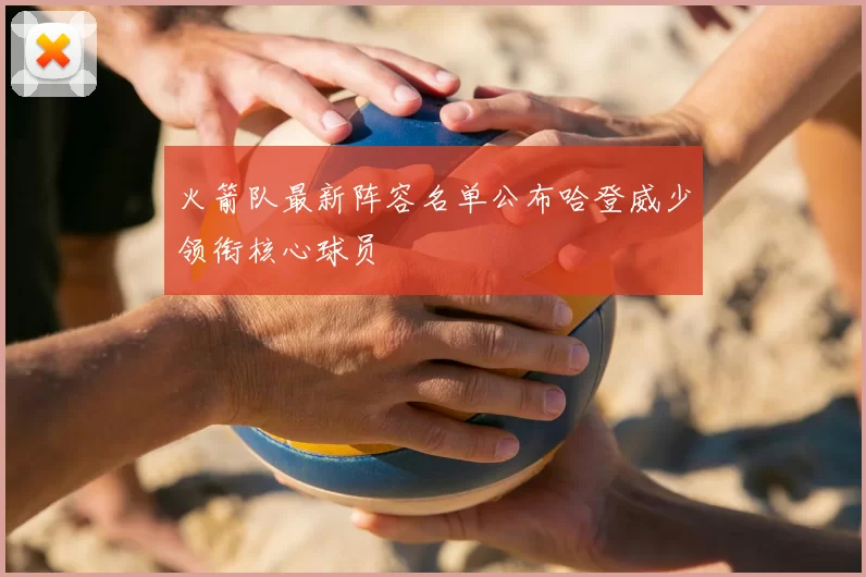 火箭队最新阵容名单公布哈登威少领衔核心球员