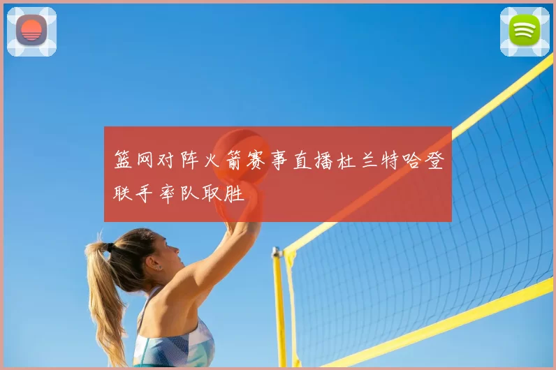 篮网对阵火箭赛事直播杜兰特哈登联手率队取胜