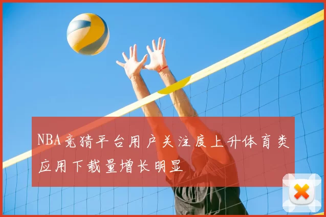 NBA竞猜平台用户关注度上升体育类应用下载量增长明显