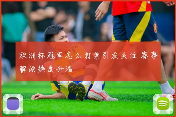 欧洲杯冠军怎么打票引发关注 赛事解读热度升温