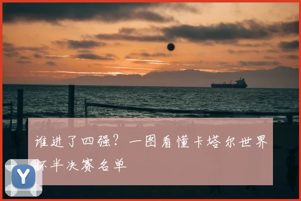 谁进了四强？一图看懂卡塔尔世界杯半决赛名单