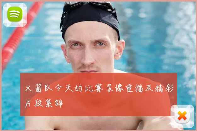 火箭队今天的比赛录像重播及精彩片段集锦