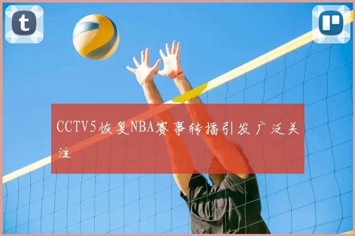 CCTV5恢复NBA赛事转播引发广泛关注