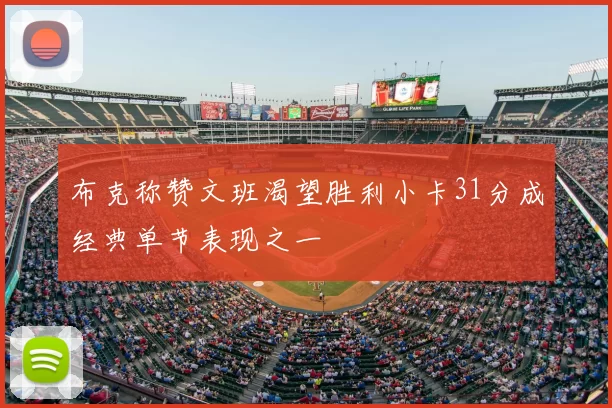 布克称赞文班渴望胜利小卡31分成经典单节表现之一