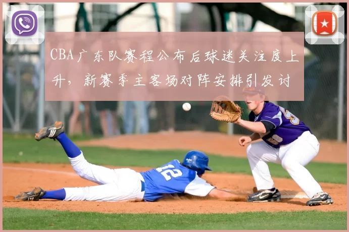 CBA广东队赛程公布后球迷关注度上升,新赛季主客场对阵安排引发讨论