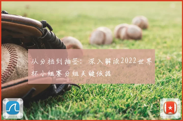 从分档到抽签:深入解读2022世界杯小组赛分组关键依据