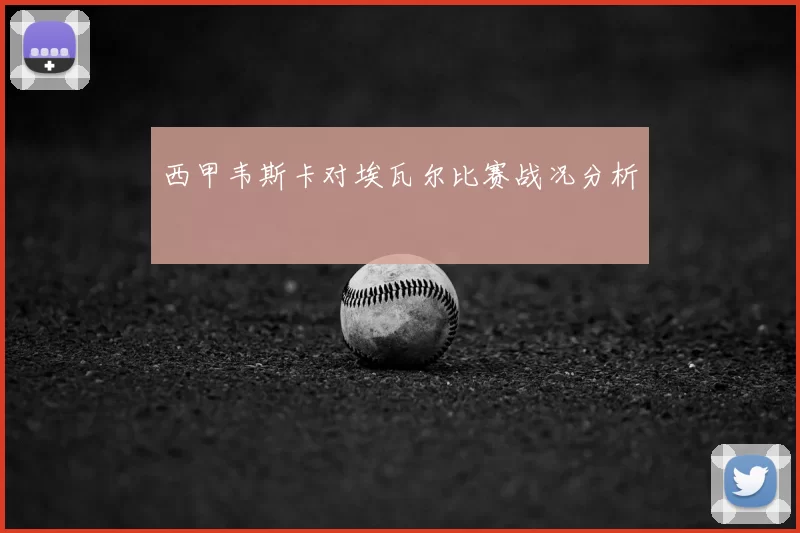 西甲韦斯卡对埃瓦尔比赛战况分析
