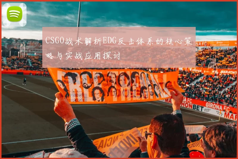 CSGO战术解析EDG反击体系的核心策略与实战应用探讨