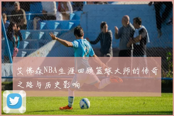 艾佛森NBA生涯回顾篮球大师的传奇之路与历史影响