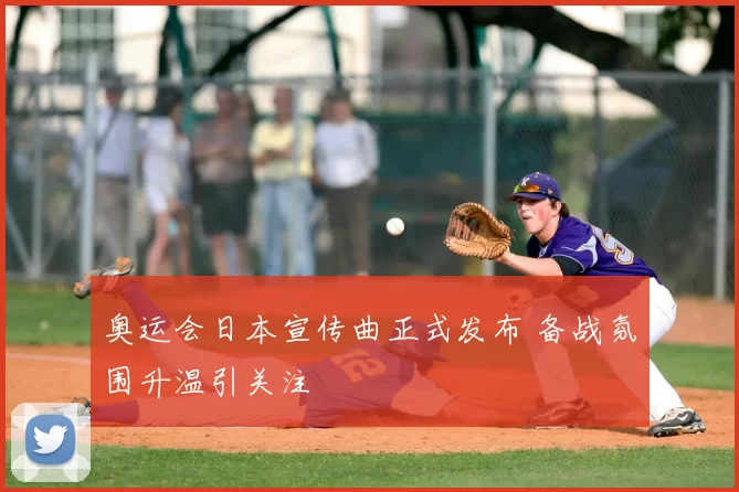 奥运会日本宣传曲正式发布 备战氛围升温引关注