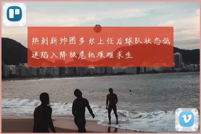 热刺新帅图多尔上任后球队状态低迷陷入降级危机艰难求生