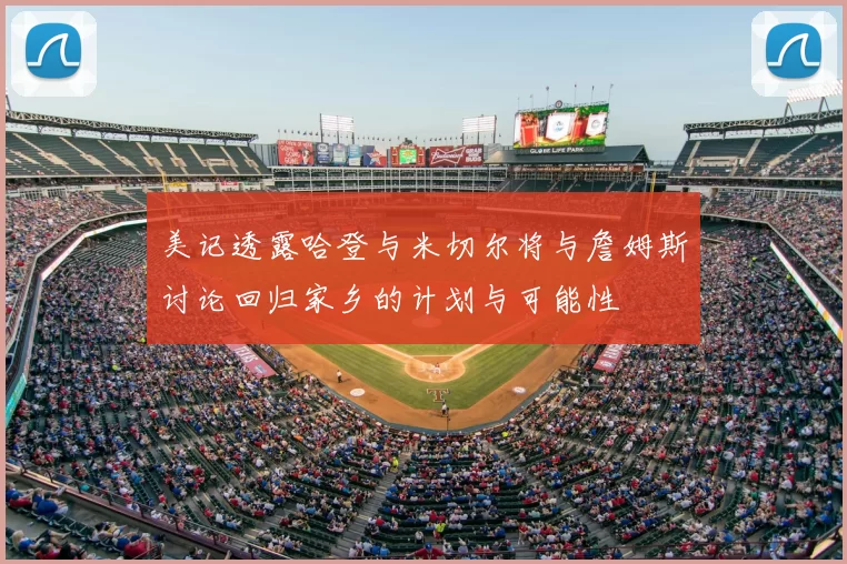 美记透露哈登与米切尔将与詹姆斯讨论回归家乡的计划与可能性