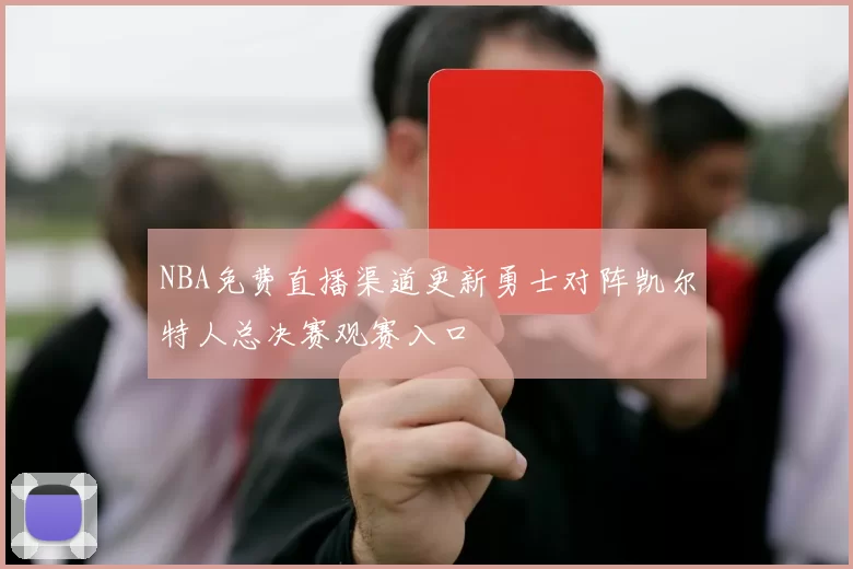 NBA免费直播渠道更新勇士对阵凯尔特人总决赛观赛入口