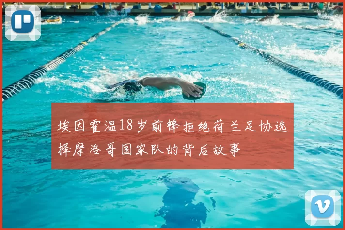 埃因霍温18岁前锋拒绝荷兰足协选择摩洛哥国家队的背后故事
