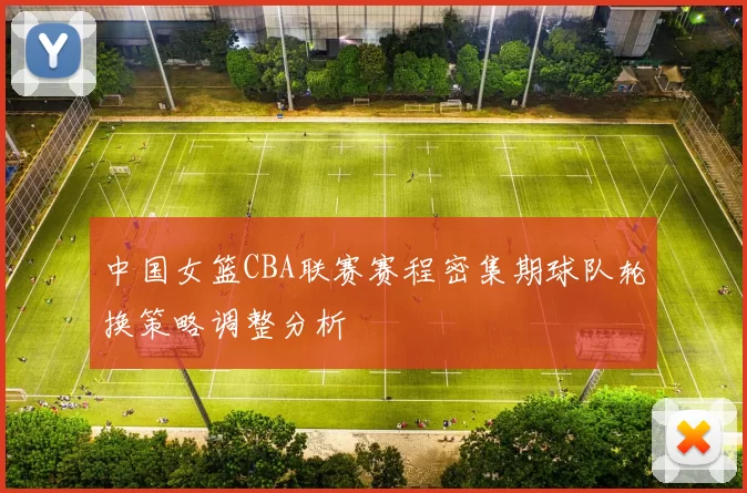 中国女篮CBA联赛赛程密集期球队轮换策略调整分析