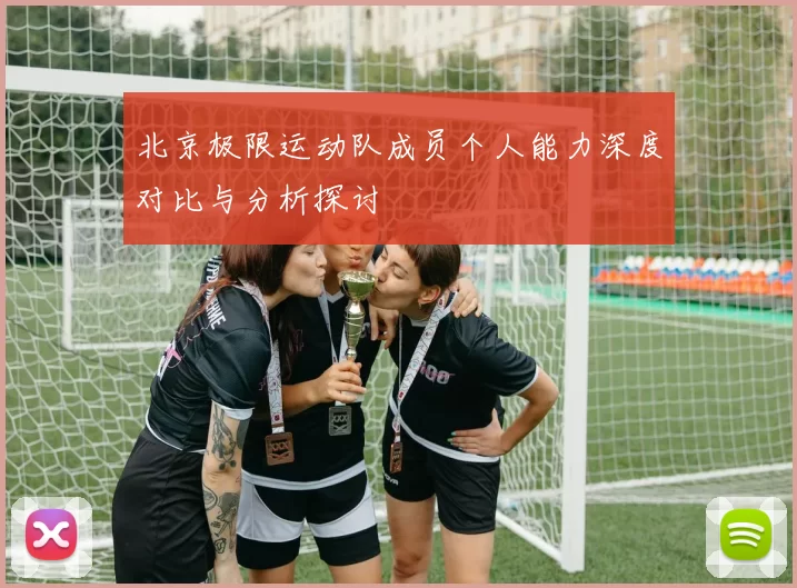 北京极限运动队成员个人能力深度对比与分析探讨