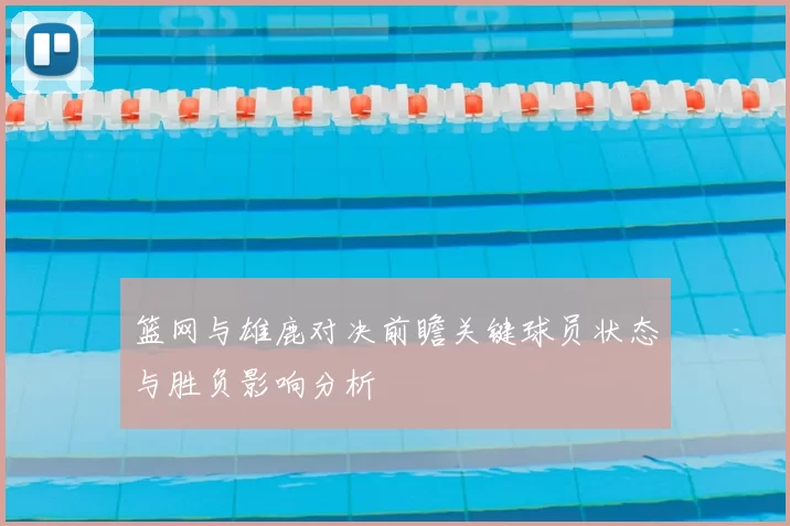 篮网与雄鹿对决前瞻关键球员状态与胜负影响分析