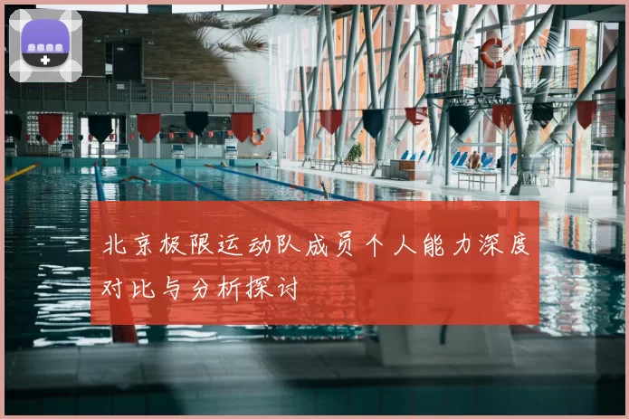 北京极限运动队成员个人能力深度对比与分析探讨