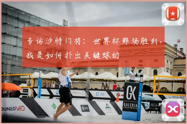 专访沙特门将:世界杯那场胜利,我是如何扑出关键球的