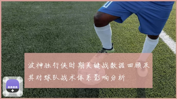 波神独行侠时期关键战数据回顾及其对球队战术体系影响分析