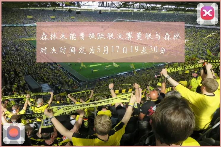 森林未能晋级欧联决赛曼联与森林对决时间定为5月17日19点30分