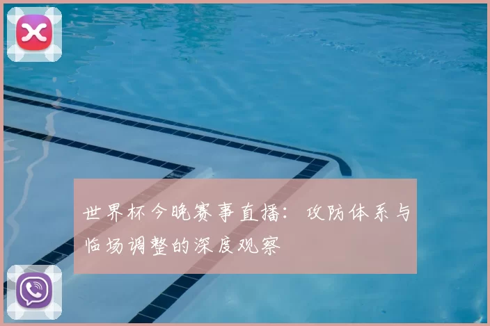 世界杯今晚赛事直播：攻防体系与临场调整的深度观察