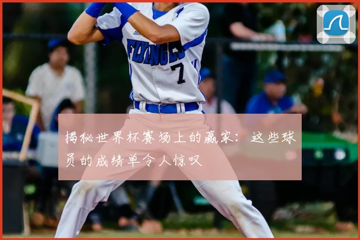 揭秘世界杯赛场上的赢家:这些球员的成绩单令人惊叹